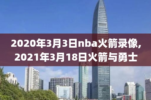 2020年3月3日nba火箭录像,2021年3月18日火箭与勇士