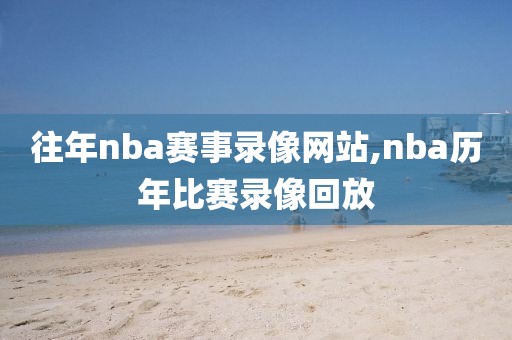 往年nba赛事录像网站,nba历年比赛录像回放