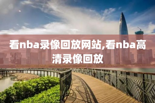 看nba录像回放网站,看nba高清录像回放