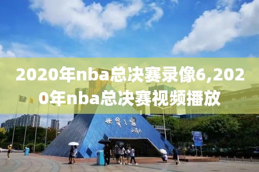 2020年nba总决赛录像6,2020年nba总决赛视频播放