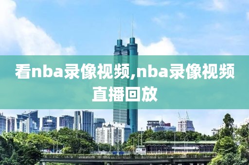 看nba录像视频,nba录像视频直播回放