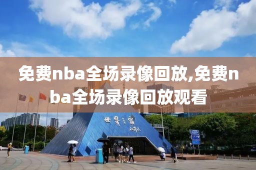 免费nba全场录像回放,免费nba全场录像回放观看