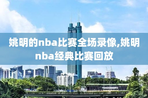 姚明的nba比赛全场录像,姚明nba经典比赛回放