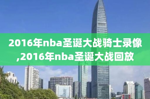 2016年nba圣诞大战骑士录像,2016年nba圣诞大战回放