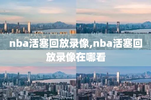 nba活塞回放录像,nba活塞回放录像在哪看