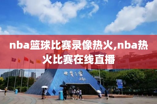 nba篮球比赛录像热火,nba热火比赛在线直播