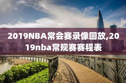 2019NBA常会赛录像回放,2019nba常规赛赛程表