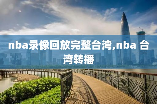 nba录像回放完整台湾,nba 台湾转播