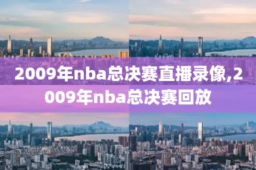 2009年nba总决赛直播录像,2009年nba总决赛回放