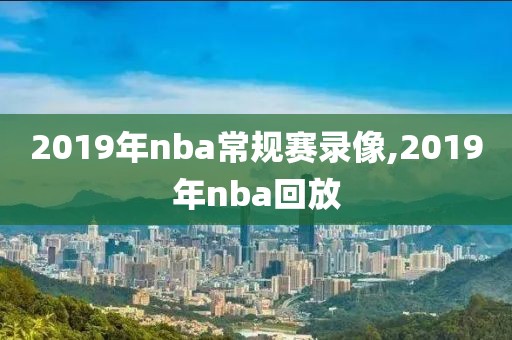 2019年nba常规赛录像,2019年nba回放