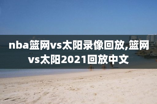 nba篮网vs太阳录像回放,篮网vs太阳2021回放中文