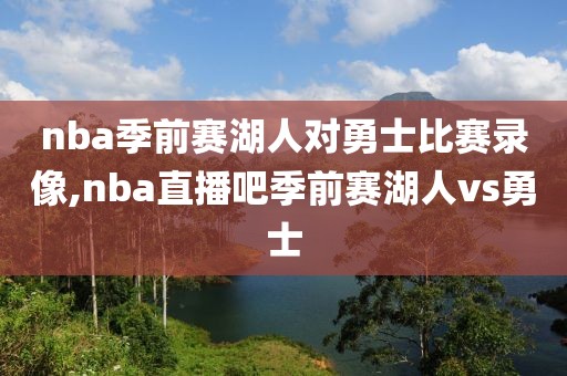 nba季前赛湖人对勇士比赛录像,nba直播吧季前赛湖人vs勇士