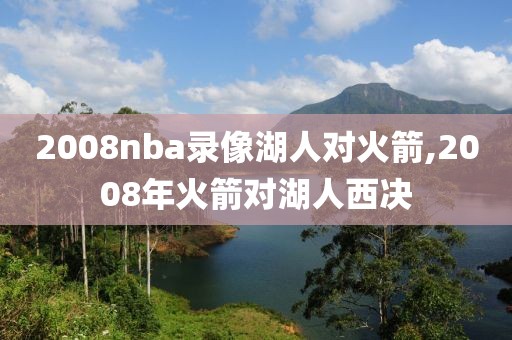 2008nba录像湖人对火箭,2008年火箭对湖人西决