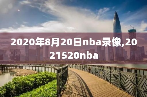 2020年8月20日nba录像,2021520nba