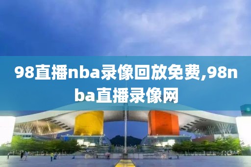 98直播nba录像回放免费,98nba直播录像网