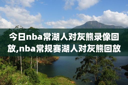 今日nba常湖人对灰熊录像回放,nba常规赛湖人对灰熊回放