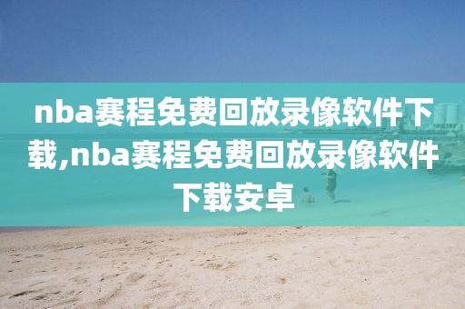 nba赛程免费回放录像软件下载,nba赛程免费回放录像软件下载安卓