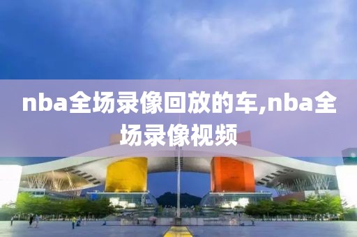 nba全场录像回放的车,nba全场录像视频