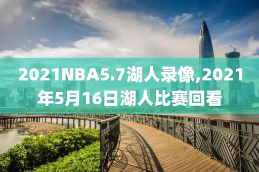 2021NBA5.7湖人录像,2021年5月16日湖人比赛回看