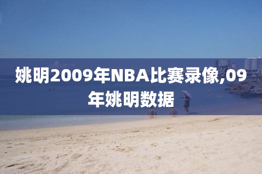 姚明2009年NBA比赛录像,09年姚明数据