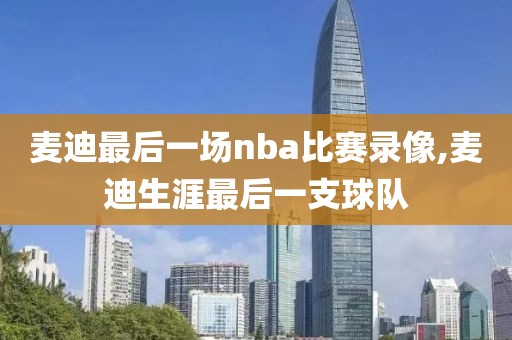 麦迪最后一场nba比赛录像,麦迪生涯最后一支球队