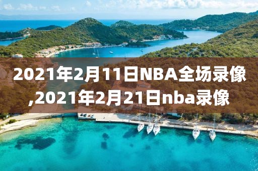 2021年2月11日NBA全场录像,2021年2月21日nba录像