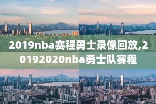 2019nba赛程勇士录像回放,20192020nba勇士队赛程