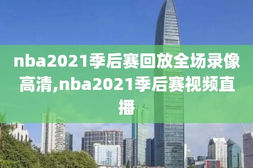 nba2021季后赛回放全场录像高清,nba2021季后赛视频直播