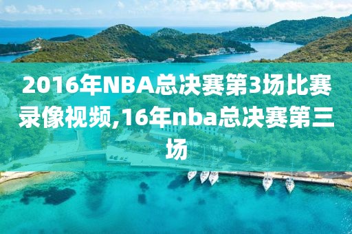 2016年NBA总决赛第3场比赛录像视频,16年nba总决赛第三场