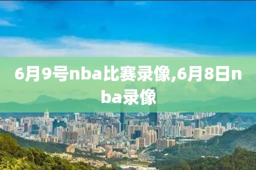 6月9号nba比赛录像,6月8日nba录像