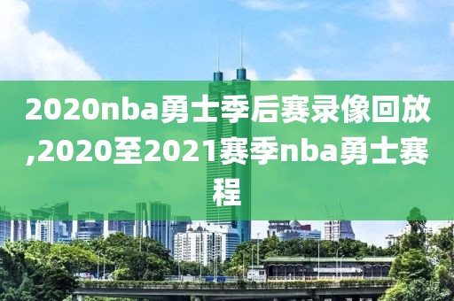 2020nba勇士季后赛录像回放,2020至2021赛季nba勇士赛程