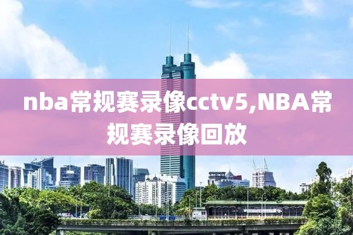 nba常规赛录像cctv5,NBA常规赛录像回放