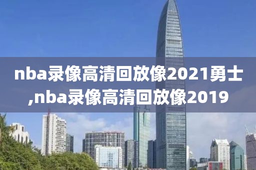 nba录像高清回放像2021勇士,nba录像高清回放像2019