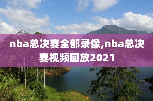 nba总决赛全部录像,nba总决赛视频回放2021