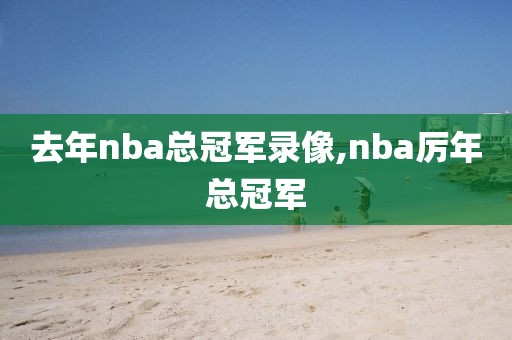 去年nba总冠军录像,nba厉年总冠军