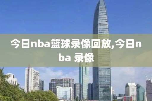 今日nba篮球录像回放,今日nba 录像