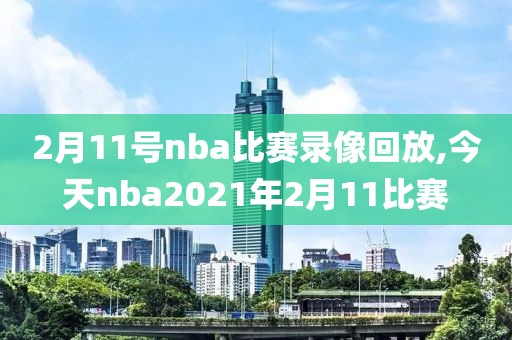 2月11号nba比赛录像回放,今天nba2021年2月11比赛