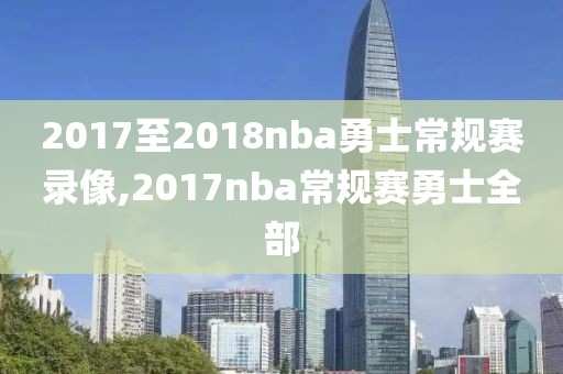 2017至2018nba勇士常规赛录像,2017nba常规赛勇士全部