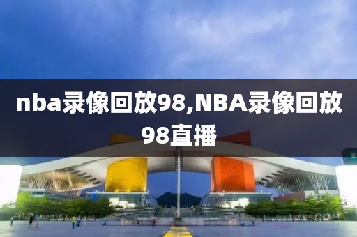 nba录像回放98,NBA录像回放98直播