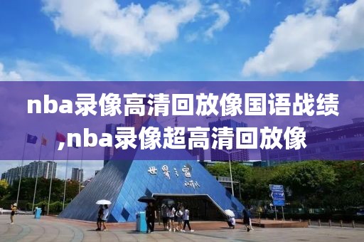 nba录像高清回放像国语战绩,nba录像超高清回放像