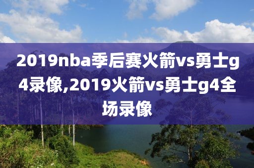 2019nba季后赛火箭vs勇士g4录像,2019火箭vs勇士g4全场录像