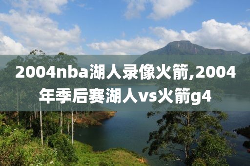 2004nba湖人录像火箭,2004年季后赛湖人vs火箭g4