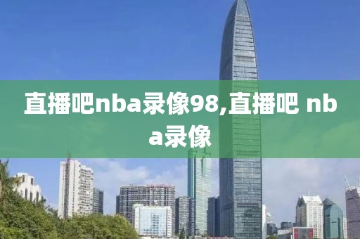 直播吧nba录像98,直播吧 nba录像