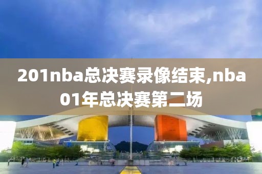 201nba总决赛录像结束,nba01年总决赛第二场