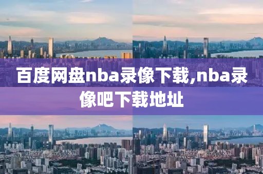 百度网盘nba录像下载,nba录像吧下载地址