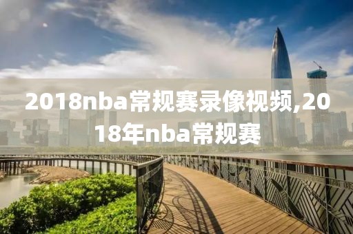 2018nba常规赛录像视频,2018年nba常规赛