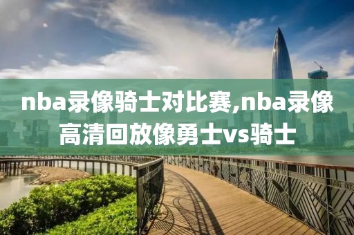 nba录像骑士对比赛,nba录像高清回放像勇士vs骑士