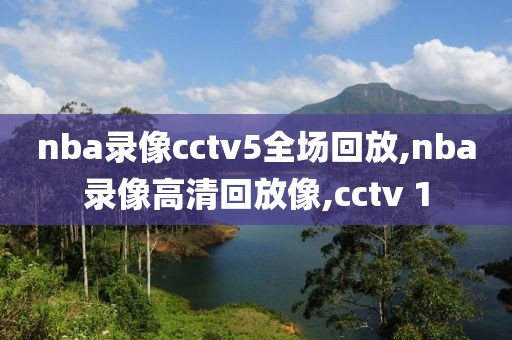 nba录像cctv5全场回放,nba录像高清回放像,cctv 1