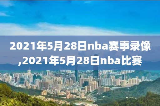 2021年5月28日nba赛事录像,2021年5月28日nba比赛