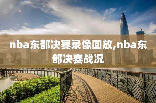 nba东部决赛录像回放,nba东部决赛战况